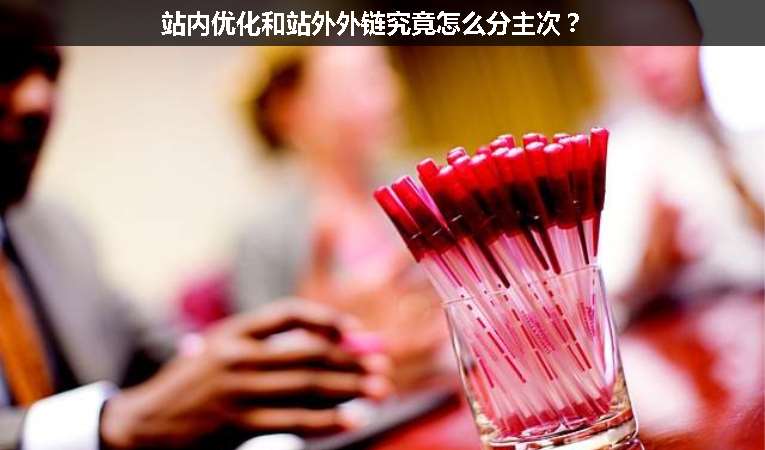 站內(nèi)優(yōu)化和站外外鏈究竟怎么分主次？