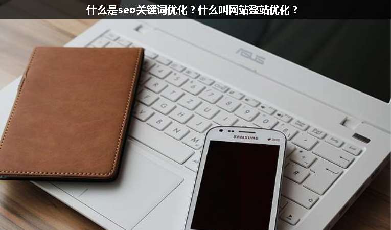 什么是seo關(guān)鍵詞優(yōu)化？什么叫網(wǎng)站整站優(yōu)化？