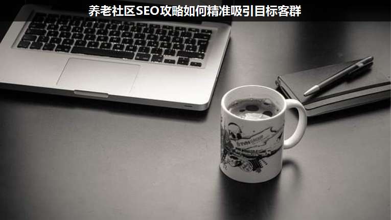 養(yǎng)老社區(qū)SEO攻略如何精準(zhǔn)吸引目標(biāo)客群