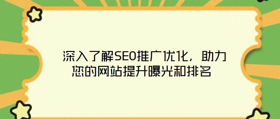  深入了解SEO推廣優(yōu)化，助力您的網(wǎng)站提升曝光和排名