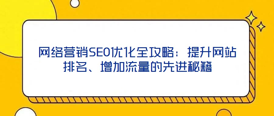 網絡營銷SEO優(yōu)化全攻略：提升網站排名、增加流量的先進秘籍
