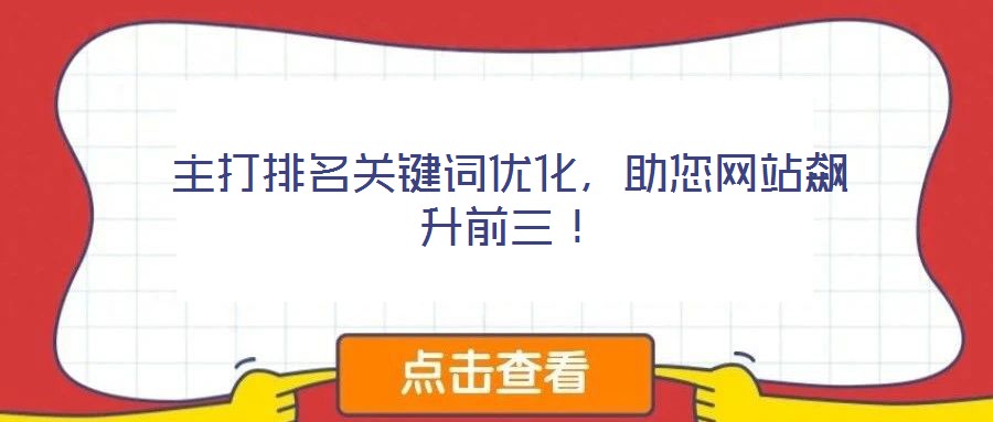 主打排名關(guān)鍵詞優(yōu)化，助您網(wǎng)站飆升前三！