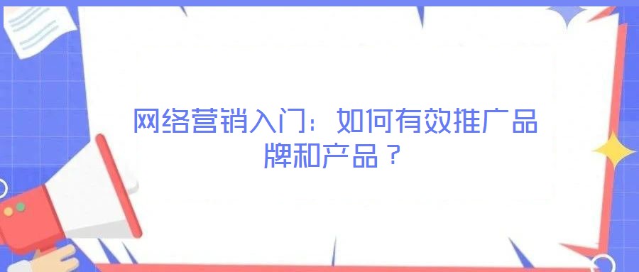 網(wǎng)絡(luò)營銷入門：如何有效推廣品牌和產(chǎn)品？