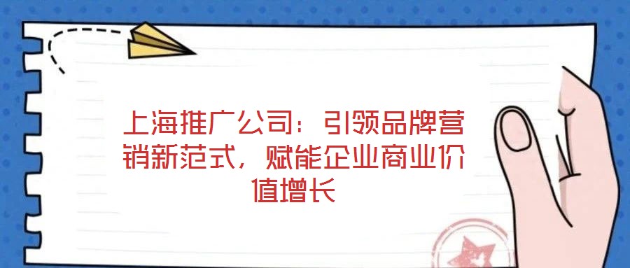 上海推廣公司：引領(lǐng)品牌營(yíng)銷新范式，賦能企業(yè)商業(yè)價(jià)值增長(zhǎng)