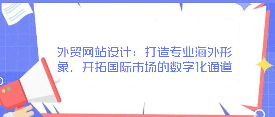 外貿(mào)網(wǎng)站設(shè)計：打造專業(yè)海外形象，開拓國際市場的數(shù)字化通道