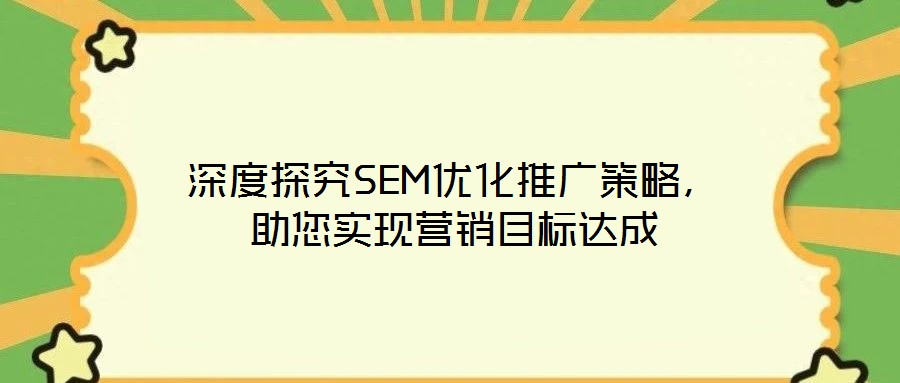 深度探究SEM優(yōu)化推廣策略，助您實現(xiàn)營銷目標達成