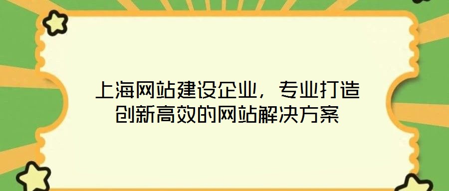 上海網(wǎng)站建設(shè)企業(yè)，專業(yè)打造創(chuàng)新高效的網(wǎng)站解決方案