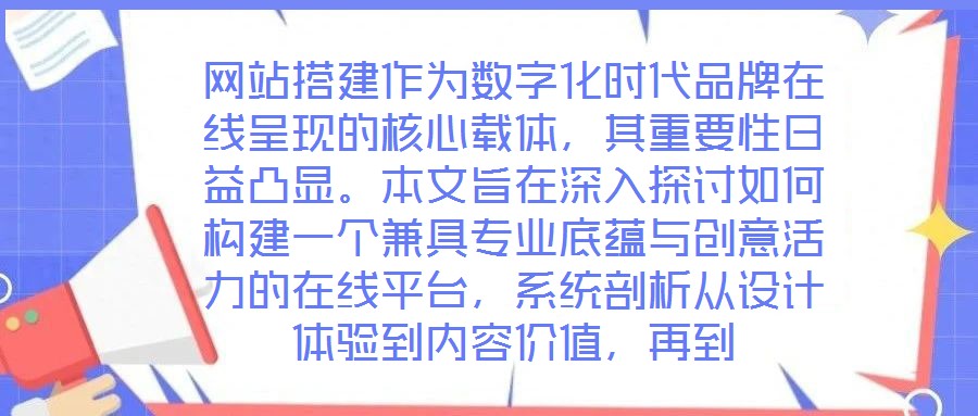 網站搭建作為數字化時代品牌在線呈現的核心載體，其重要性日益凸顯。本文旨在深入探討如何構建一個兼具專業(yè)底蘊與創(chuàng)意活力的在線平臺，系統(tǒng)剖析從設計體驗到內容價值，再到