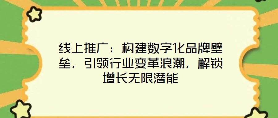 線上推廣：構(gòu)建數(shù)字化品牌壁壘，引領(lǐng)行業(yè)變革浪潮，解鎖增長無限潛能