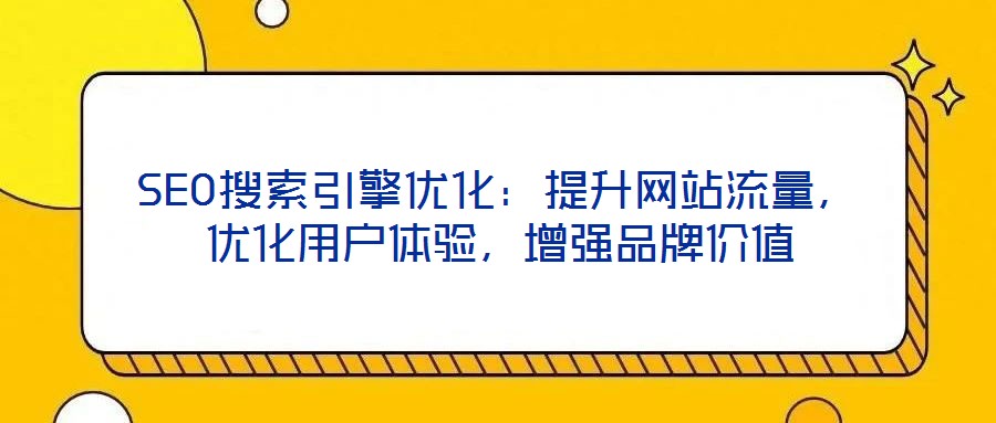 SEO搜索引擎優(yōu)化：提升網(wǎng)站流量，優(yōu)化用戶體驗(yàn)，增強(qiáng)品牌價(jià)值