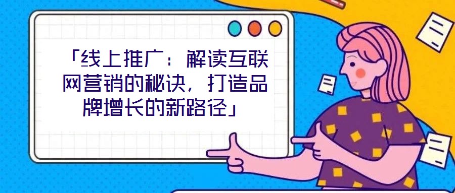 「線上推廣：解讀互聯(lián)網(wǎng)營銷的秘訣，打造品牌增長的新路徑」