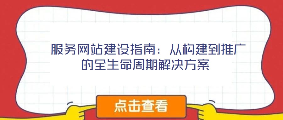  服務(wù)網(wǎng)站建設(shè)指南：從構(gòu)建到推廣的全生命周期解決方案