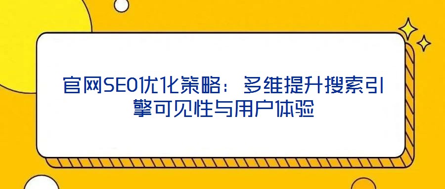 官網(wǎng)SEO優(yōu)化策略：多維提升搜索引擎可見性與用戶體驗(yàn)