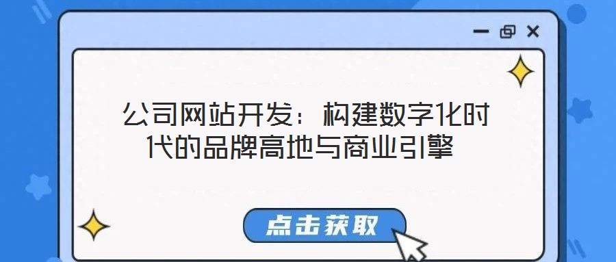  公司網(wǎng)站開(kāi)發(fā)：構(gòu)建數(shù)字化時(shí)代的品牌高地與商業(yè)引擎