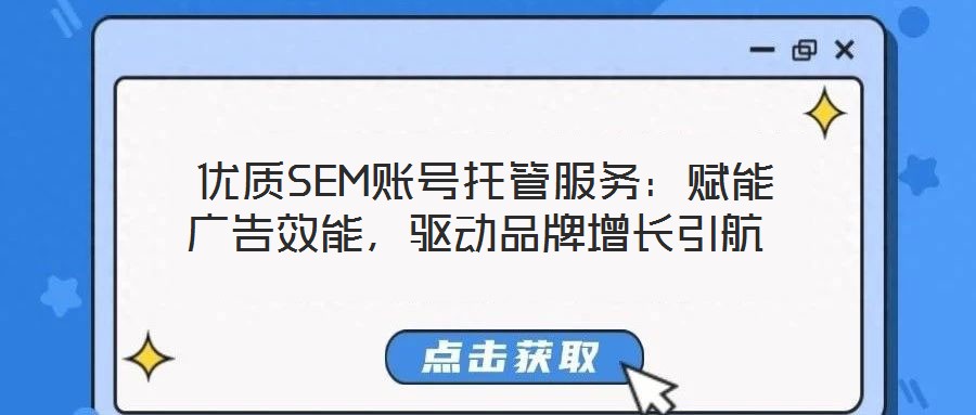 優(yōu)質SEM賬號托管服務：賦能廣告效能，驅動品牌增長引航
