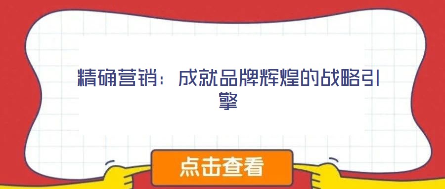 精確營銷：成就品牌輝煌的戰(zhàn)略引擎