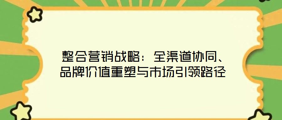  整合營銷戰(zhàn)略：全渠道協(xié)同、品牌價值重塑與市場引領路徑