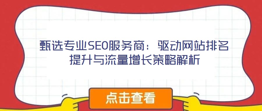 甄選專業(yè)SEO服務商：驅(qū)動網(wǎng)站排名提升與流量增長策略解析