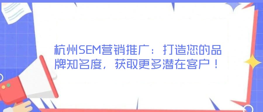 杭州SEM營銷推廣：打造您的品牌知名度，獲取更多潛在客戶！
