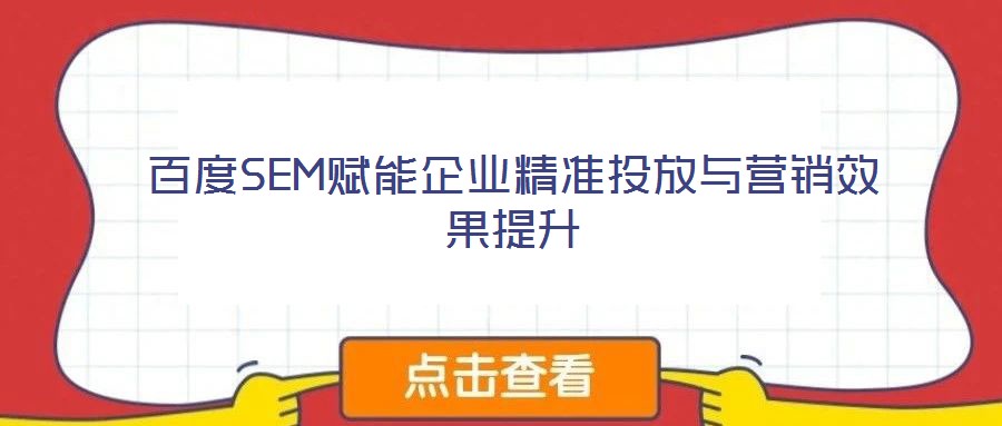 百度SEM賦能企業(yè)精準(zhǔn)投放與營銷效果提升
