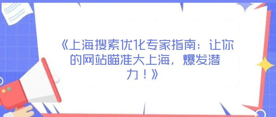 《上海搜索優(yōu)化專家指南：讓你的網(wǎng)站瞄準(zhǔn)大上海，爆發(fā)潛力！》