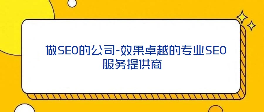  做SEO的公司-效果卓越的專業(yè)SEO服務(wù)提供商