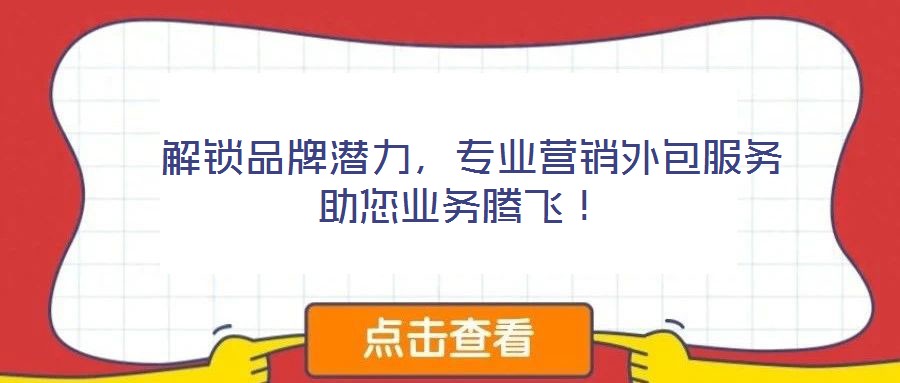  解鎖品牌潛力，專業(yè)營銷外包服務(wù)助您業(yè)務(wù)騰飛！