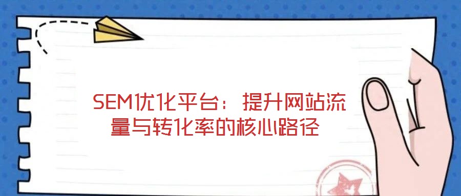  SEM優(yōu)化平臺：提升網(wǎng)站流量與轉化率的核心路徑