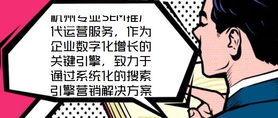 杭州專業(yè)SEM推廣代運營服務(wù)，作為企業(yè)數(shù)字化增長的關(guān)鍵引擎，致力于通過系統(tǒng)化的搜索引擎營銷解決方案，助力客戶實現(xiàn)業(yè)績的跨越式提升。本文將深入剖析該服務(wù)在市場需求