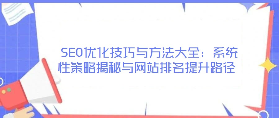  SEO優(yōu)化技巧與方法大全：系統(tǒng)性策略揭秘與網(wǎng)站排名提升路徑