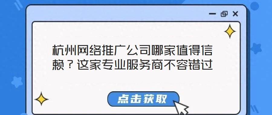 杭州網(wǎng)絡(luò)推廣公司哪家值得信賴？這家專業(yè)服務(wù)商不容錯(cuò)過