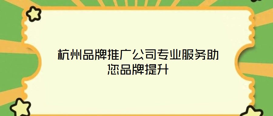 杭州品牌推廣公司專業(yè)服務(wù)助您品牌提升