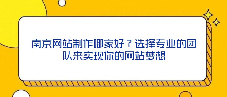 南京網(wǎng)站制作哪家好？選擇專業(yè)的團隊來實現(xiàn)你的網(wǎng)站夢想