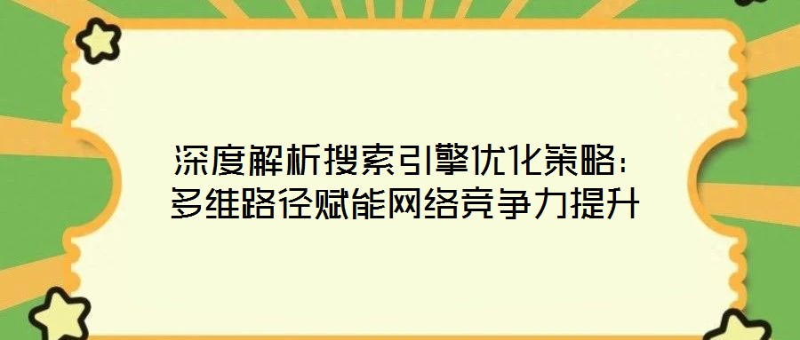  深度解析搜索引擎優(yōu)化策略：多維路徑賦能網(wǎng)絡(luò)競爭力提升