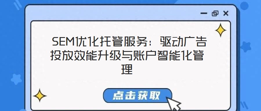  SEM優(yōu)化托管服務(wù)：驅(qū)動(dòng)廣告投放效能升級(jí)與賬戶智能化管理