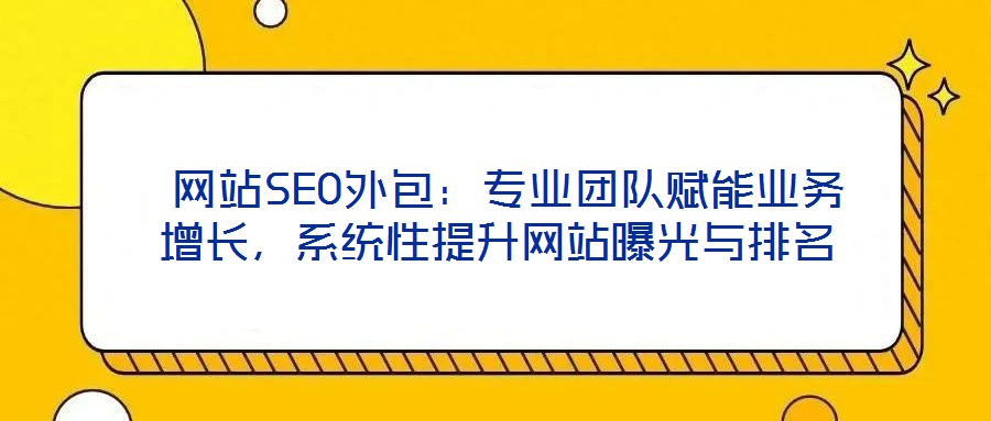  網(wǎng)站SEO外包：專業(yè)團(tuán)隊(duì)賦能業(yè)務(wù)增長(zhǎng)，系統(tǒng)性提升網(wǎng)站曝光與排名