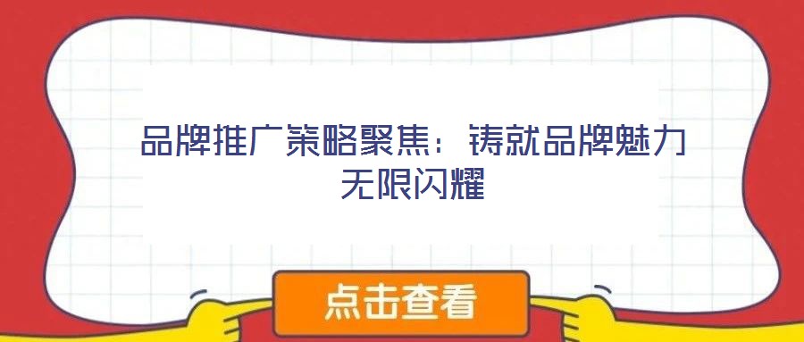 品牌推廣策略聚焦：鑄就品牌魅力無(wú)限閃耀