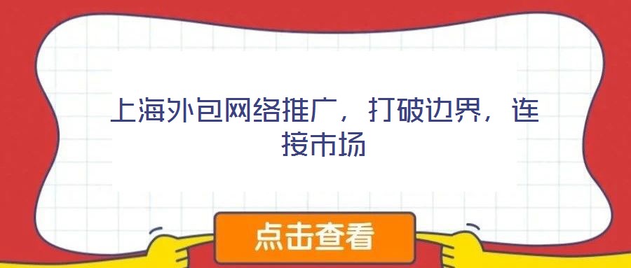 上海外包網(wǎng)絡推廣，打破邊界，連接市場