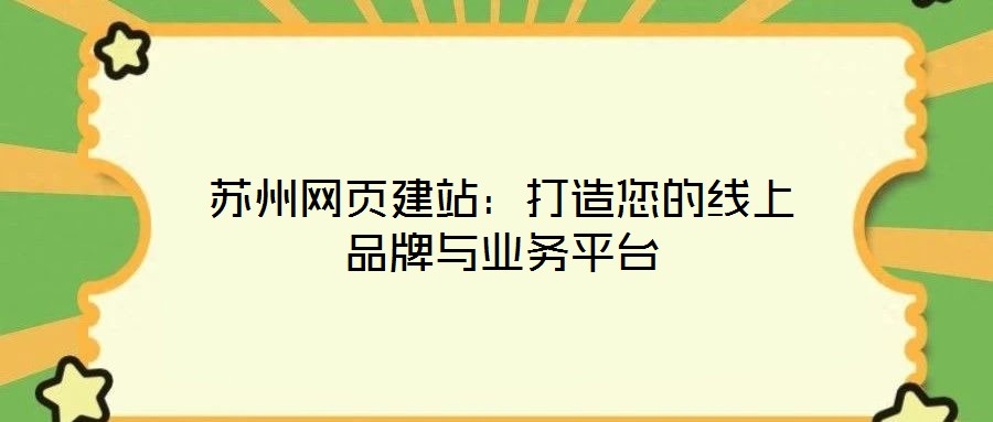 蘇州網(wǎng)頁建站：打造您的線上品牌與業(yè)務(wù)平臺