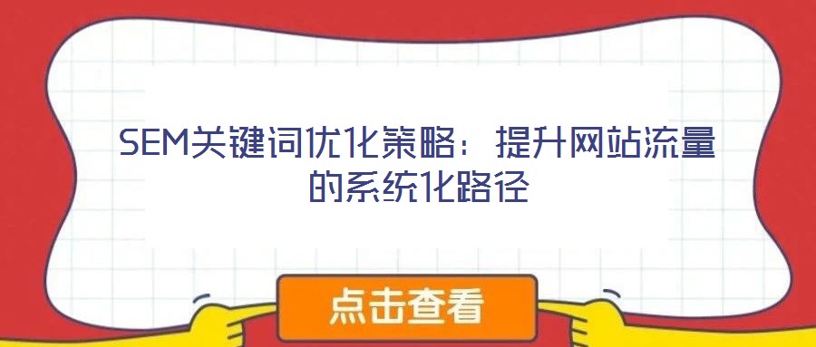 SEM關鍵詞優(yōu)化策略：提升網(wǎng)站流量的系統(tǒng)化路徑