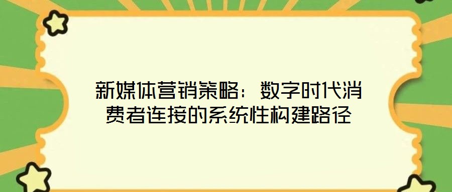 新媒體營銷策略：數(shù)字時代消費者連接的系統(tǒng)性構建路徑