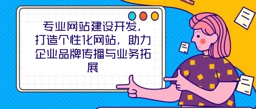  專業(yè)網(wǎng)站建設(shè)開發(fā)，打造個性化網(wǎng)站，助力企業(yè)品牌傳播與業(yè)務(wù)拓展