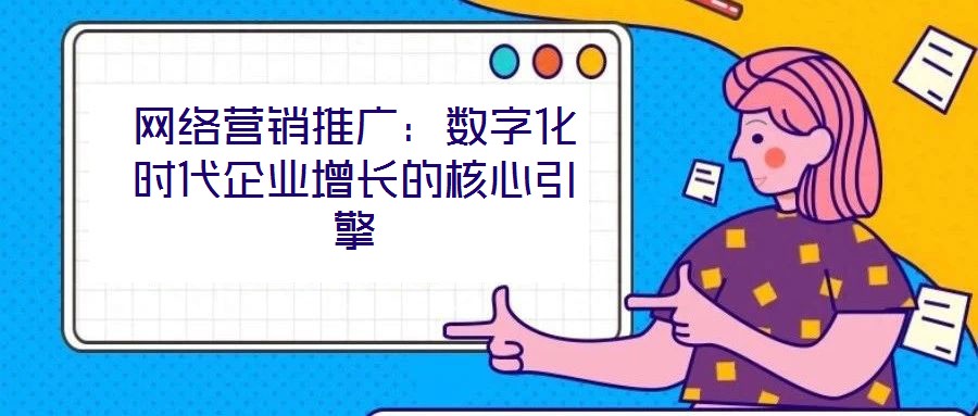 網(wǎng)絡營銷推廣：數(shù)字化時代企業(yè)增長的核心引擎
