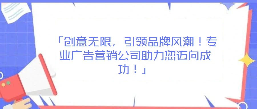 「創(chuàng)意無限，引領(lǐng)品牌風潮！專業(yè)廣告營銷公司助力您邁向成功！」