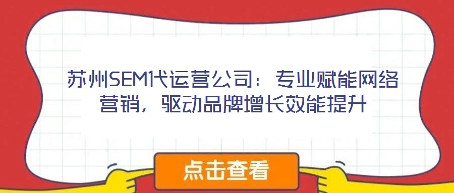 蘇州SEM代運(yùn)營(yíng)公司：專業(yè)賦能網(wǎng)絡(luò)營(yíng)銷，驅(qū)動(dòng)品牌增長(zhǎng)效能提升