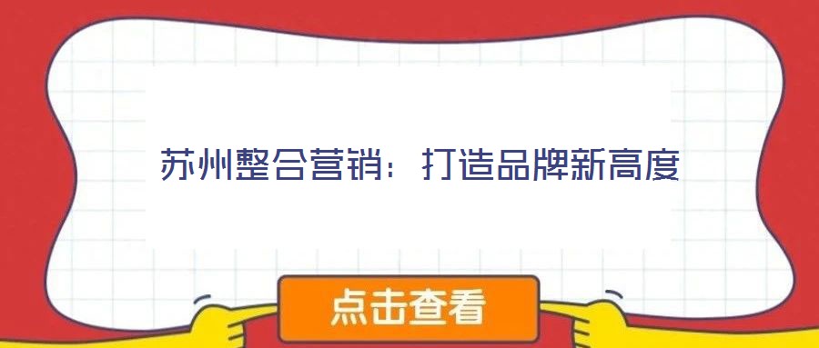 蘇州整合營(yíng)銷(xiāo)：打造品牌新高度