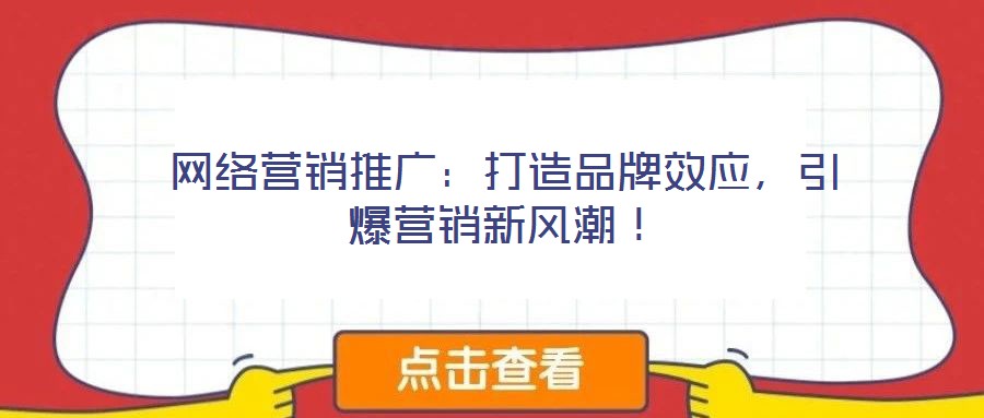 網(wǎng)絡(luò)營(yíng)銷(xiāo)推廣：打造品牌效應(yīng)，引爆營(yíng)銷(xiāo)新風(fēng)潮！