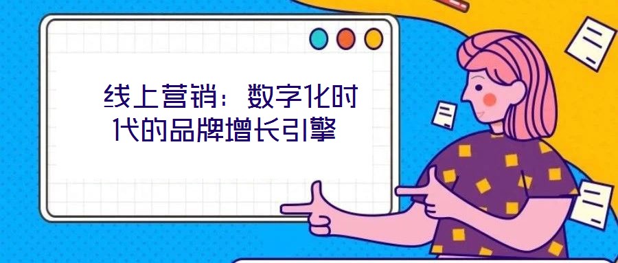  線上營銷：數字化時代的品牌增長引擎