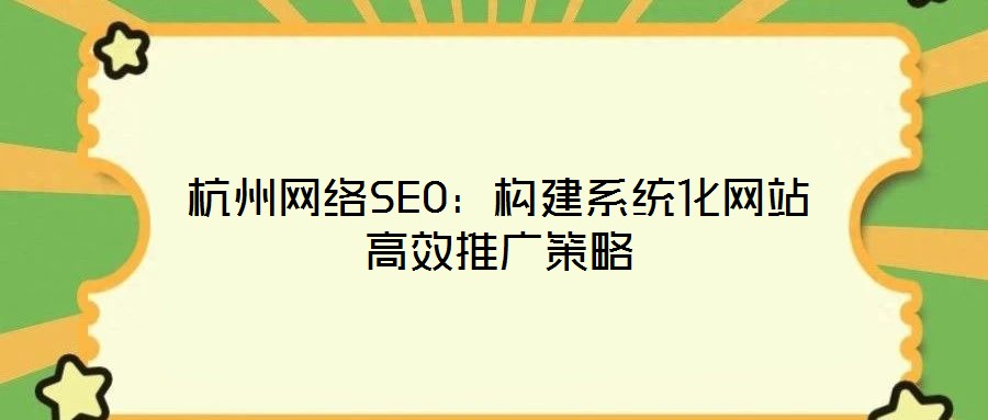 杭州網絡SEO：構建系統(tǒng)化網站高效推廣策略