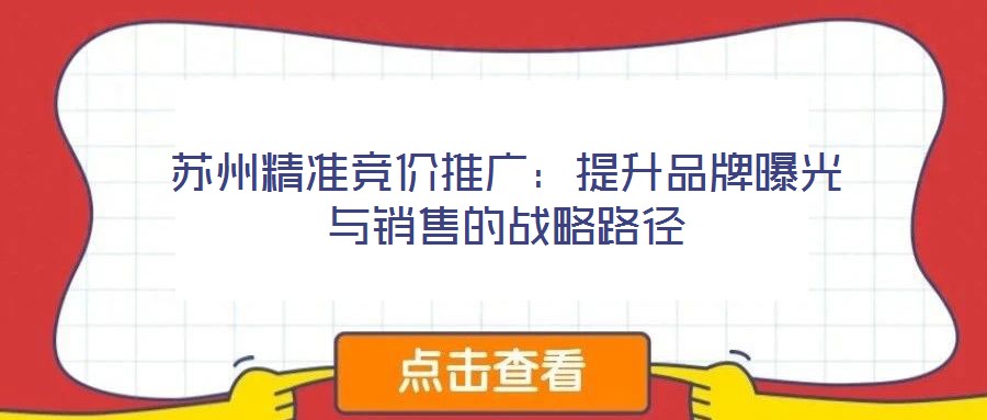 蘇州精準(zhǔn)競(jìng)價(jià)推廣：提升品牌曝光與銷售的戰(zhàn)略路徑